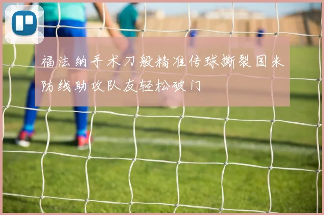 福法纳手术刀般精准传球撕裂国米防线助攻队友轻松破门