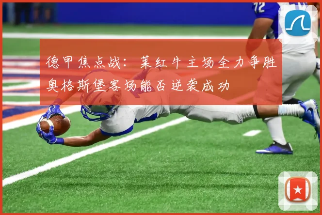 德甲焦点战：莱红牛主场全力争胜奥格斯堡客场能否逆袭成功